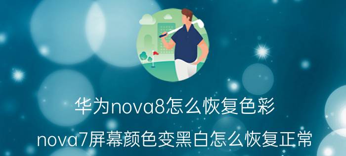 华为nova8怎么恢复色彩 nova7屏幕颜色变黑白怎么恢复正常？